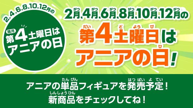 2,4,6,8,10,12月の第4土曜日はアニアの日!アニアの単品フィギュアを発売予定!新商品をチェックしてね!