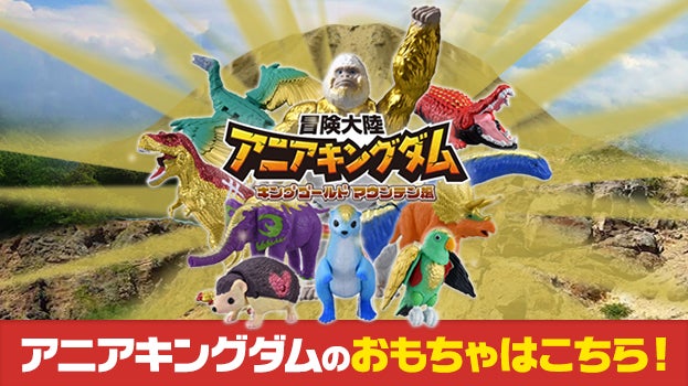 冒険大陸 アニアキングダム アニアキングダムのおもちゃはコチラ!