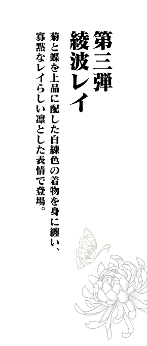 第三弾 綾波レイ 菊と蝶を上品に配した白練色の着物を身に纏い、寡黙なレイらしい凛とした表情で登場。