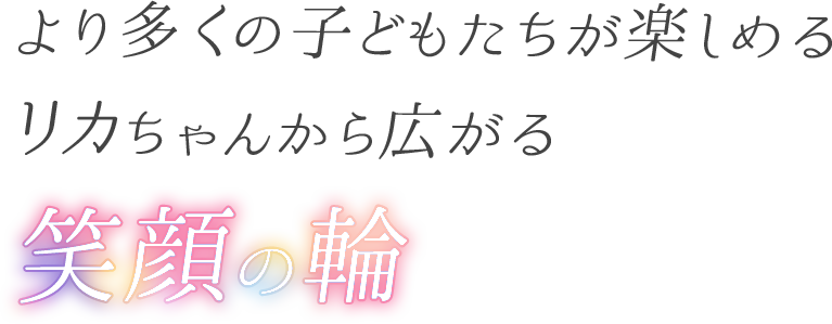 より多くの子どもたちが楽しめる リカちゃんから広がる笑顔の輪