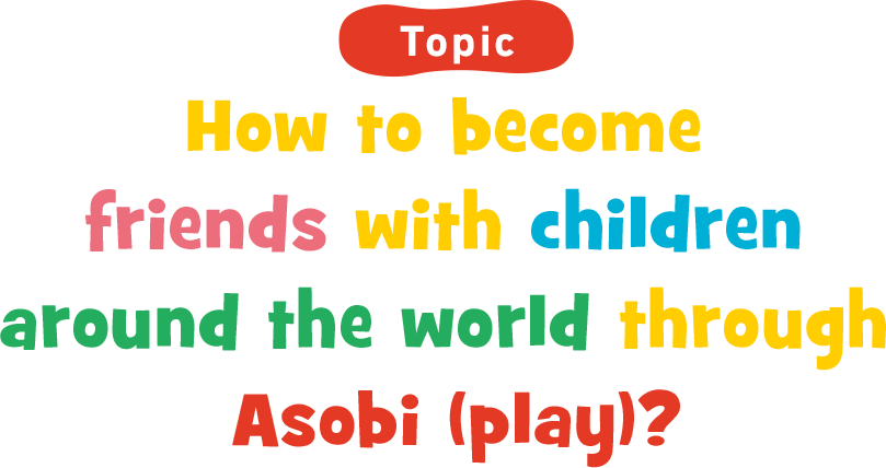 How to become friends with children around the world through Asobi (play)?