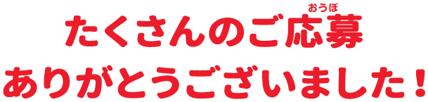 たくさんのご応募ありがとうございました！