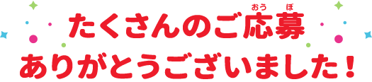 たくさんのご応募ありがとうございました！