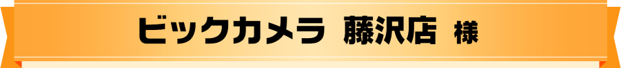 ビックカメラ 藤沢店 様