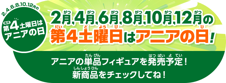 2,4,6,8,10,12月の第4土曜日はアニアの日!アニアの単品フィギュアを発売予定!新商品をチェックしてね!