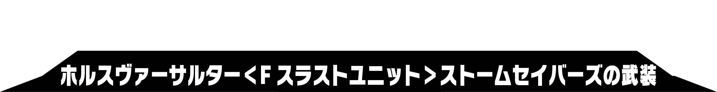 ホルスヴァーサルター＜Fスラストユニット＞ストームセイバーズの武装