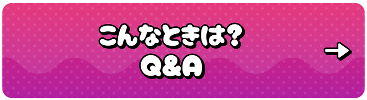 こんなときは？Q&A