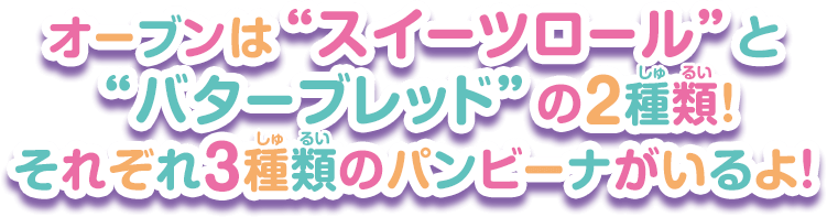 オーブンは“スイーツロール”と“バターブレッド”の2種類！それぞれ3種類のパンビーナがいるよ！