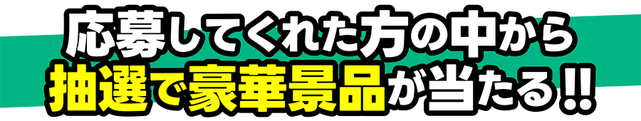 応募してくれた方の中から抽選で豪華景品が当たる!!