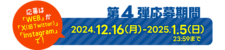 応募は「WEB」か「X（旧Twitter）」か「Instagram」で！第4弾応募期間：2024年12月16日（月）〜2025年1月5日（日）23:59まで