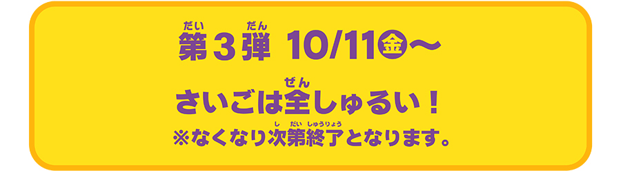 第3弾 10/11(金)〜｜最後は全しゅるい！ ※なくなり次第終了となります。