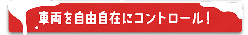 車両を自由自在にコントロール！