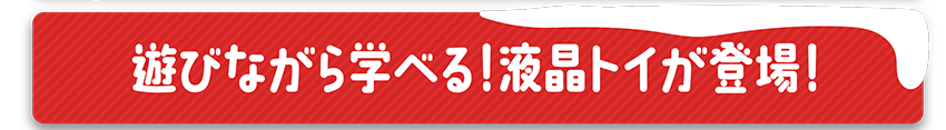 遊びながら学べる！液晶トイが登場！