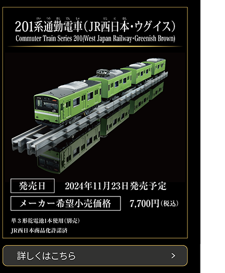 201系通勤電車（JR西日本・ウグイス）｜Commuter Train Series 201 (West Japan Railway・Greenish Brown)｜発売日2024年11月23日発売予定｜メーカー希望小売価格7,700円（税込）｜単3形乾電池1本使用（別売）｜JR西日本商品化許諾済