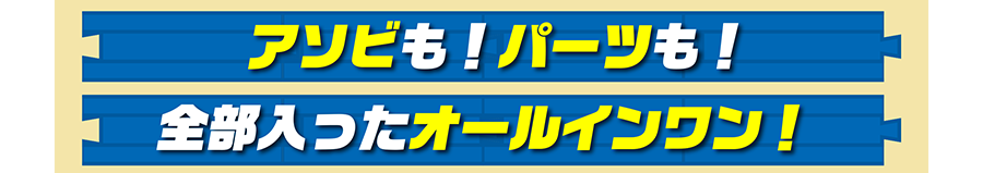 アソビも！パーツも！全部入ったオールインワン