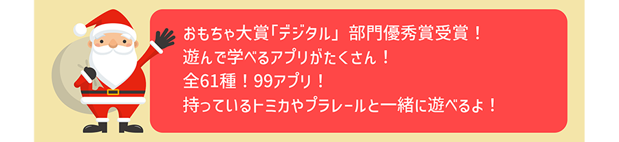 おもちゃ大賞「デジタル」部門優秀賞受賞！遊んで学べるアプリがたくさん！全61種！99アプリ！持っているトミカやプラレールと一緒に遊べるよ！