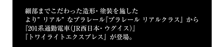 細部までこだわった造形・塗装を施したより”リアル”なプラレール『プラレール リアルクラス』から『201系通勤電車（JR西日本・ウグイス）』『トワイライトエクスプレス』が登場。