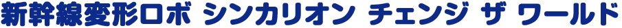 新幹線変形ロボ シンカリオン チェンジ ザ ワールド 新幹線変形ロボ シンカリオン チェンジ ザ ワールド