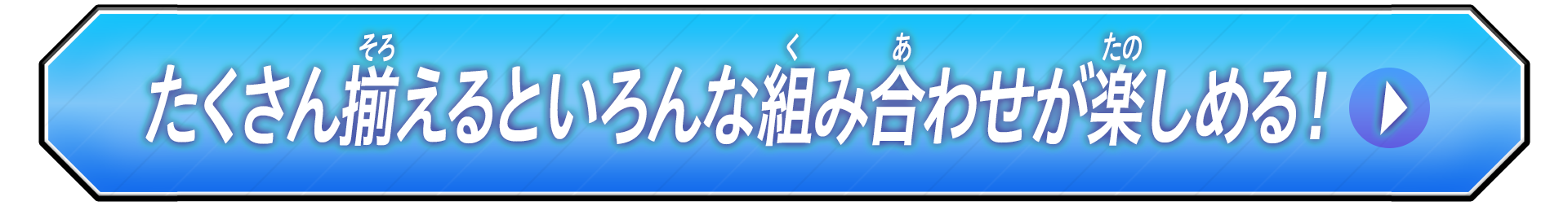 たくさん揃えるといろんな組み合わせが楽しめる！