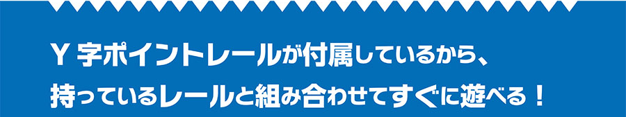 Y字ポイントレールが付属しているから、持っているレールと組み合わせてすぐに遊べる！