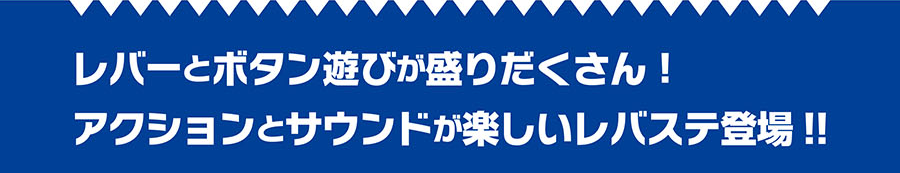 レバーとボタン遊びが盛りだくさん！アクションとサウンドが楽しいレバステ登場！