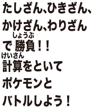 たしざん、ひきざん、かけざん、わりざんで  勝負！！計算をといてポケモンとバトルしよう！