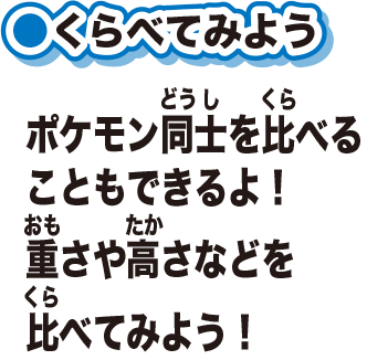 くらべてみようポケモン同士を比べることもできるよ！重さや高さなどを比べてみよう！