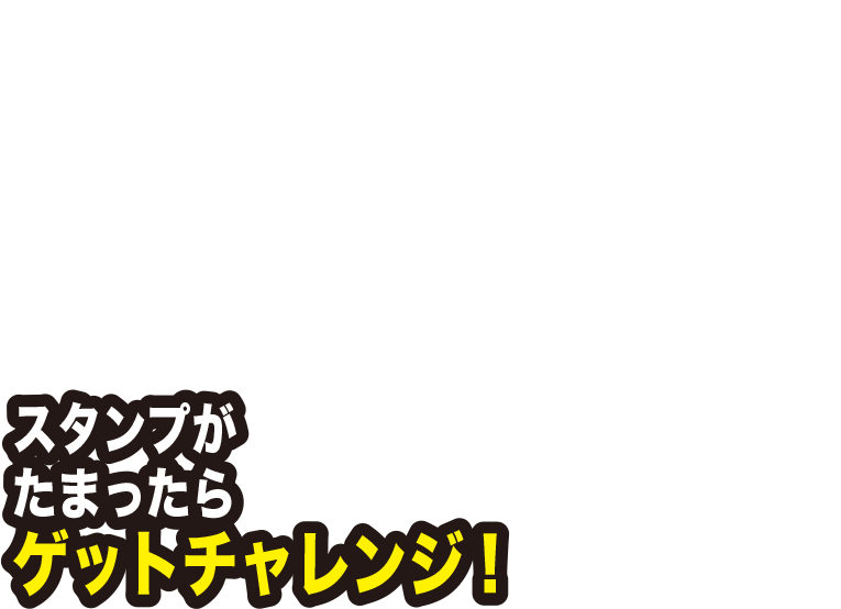 スタンプがたまったらゲットチャレンジ！