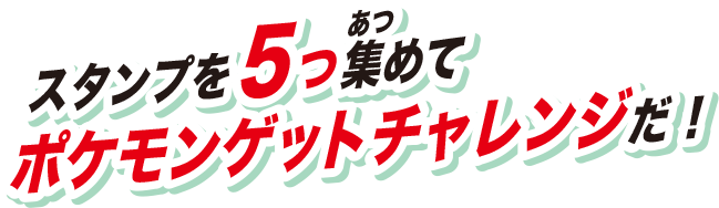 スタンプを５つ集めてポケモンゲットチャレンジだ！