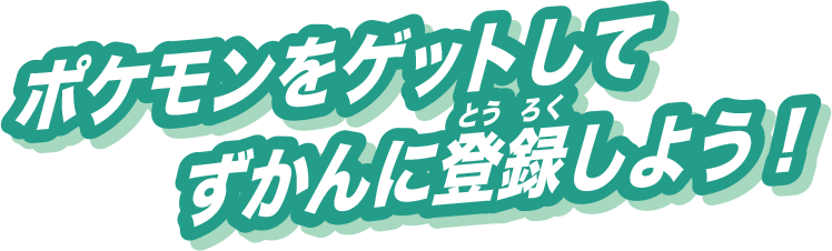 ポケモンをゲットしてずかんに登録しよう！