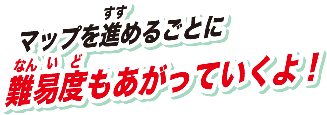 マップを進めるごとに難易度もあがっていくよ！