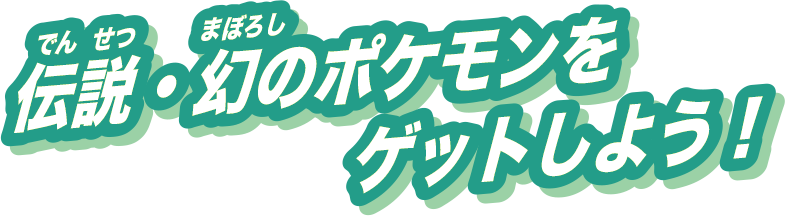 伝説・幻のポケモンをゲットしよう！