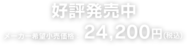 好評発売中 メーカー希望小売価格　24,200円（税込）