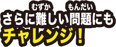 さらに難しい問題にもチャレンジ！