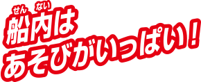 船内はあそびがいっぱい！