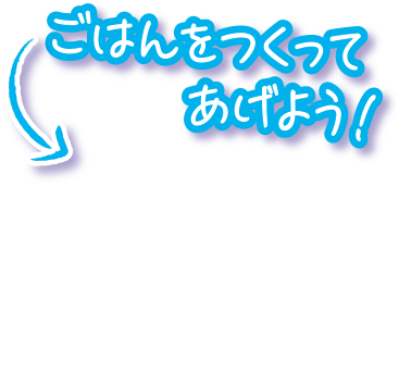 ごはんをつくってあげよう！