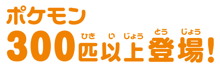 ポケモン３００匹以上登場！