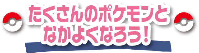 たくさんのポケモンとなかよくなろう！