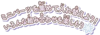 ミニパーツを集めて入れ替えよう！いろんな組み合わせを楽しもう