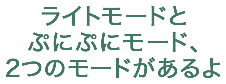 ライトモードとぷにぷにモード、２つのモードがあるよ