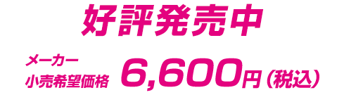 好評発売中 メーカー希望小売価格　6,600円（税込）