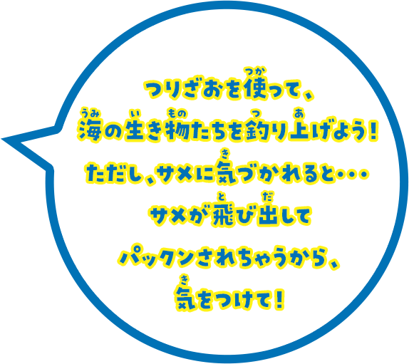 つりざおを使って。海の生き物たちを釣り上げよう！ただし、サメに気づかれると・・・ サメが飛び出してパックンされちゃうから、気をつけて！