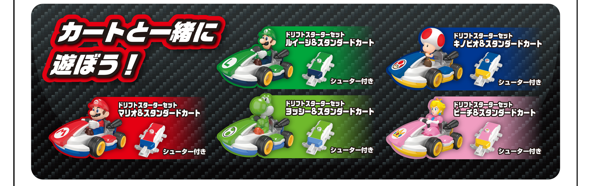 カートと一緒に遊ぼう！｜ドリフトトミカ マリオカート ドリフトスターターセット マリオ&スタンダードカート｜ドリフトトミカ マリオカート ドリフトスターターセット ルイージ&スタンダードカート｜ドリフトトミカ マリオカート ドリフトスターターセット ヨッシー&スタンダードカート｜ドリフトトミカ マリオカート ドリフトスターターセット キノピオ&スタンダードカート｜ドリフトトミカ マリオカート ドリフトスターターセット ピーチ&スタンダードカート