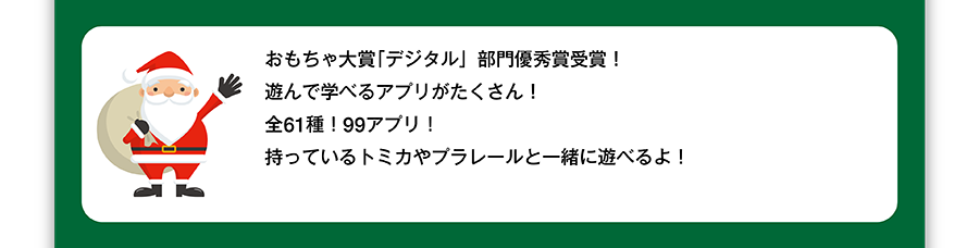 おもちゃ大賞「デジタル」部門優秀賞受賞！遊んで学べるアプリがたくさん！全61種！99アプリ！持っているトミカやプラレールと一緒に遊べるよ！