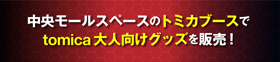 中央モールスペースのトミカブースでtomica大人向けグッズを販売予定！