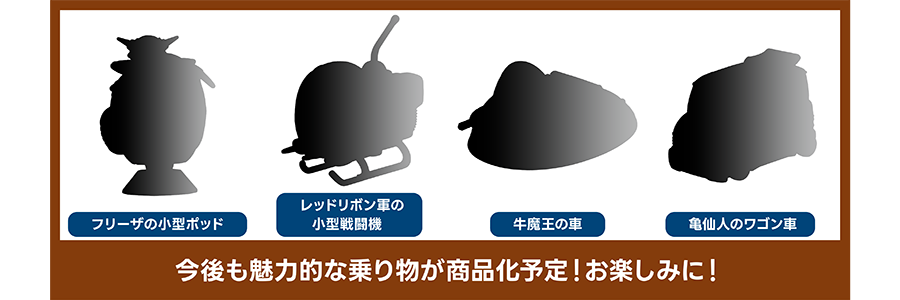 フリーザの小型ポッド｜レッドリボン軍の小型戦闘機｜牛魔王の車｜亀仙人のワゴン車｜今後も魅力的な乗り物が商品化予定！ お楽しみに！