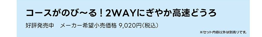 コースがのび〜る！2WAYにぎやか高速道路｜好評発売中 メーカー希望小売価格 9,020円（税込）｜※セット内容以外は別売です。