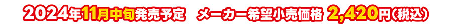 2024年11月中旬発売予定 メーカー希望小売価格 2,420円（税込）