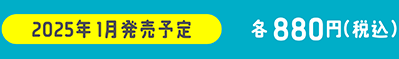 2025年1月発売予定 メーカー希望小売価格 各880円（税込）