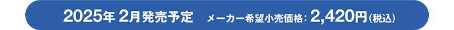 2025年2月発売予定 メーカー希望小売価格：2,420円（税込）